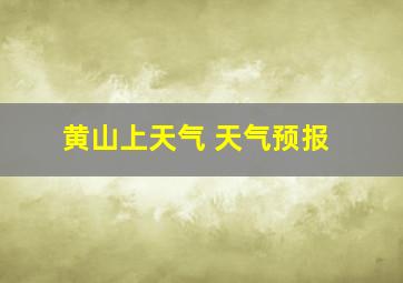 黄山上天气 天气预报